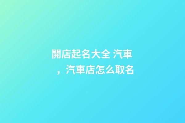 開店起名大全 汽車，汽車店怎么取名